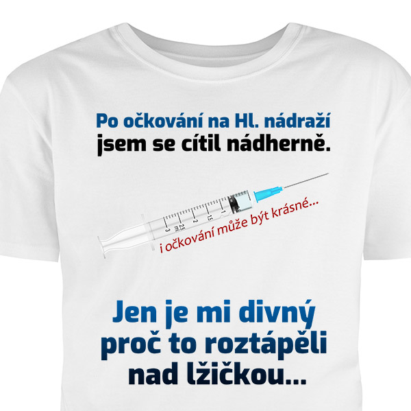 Tričko - Po očkování na Hl. nádraží jsem se cítil nádherně. Jen je mi divný proč to roztápěli nad lžičkou.